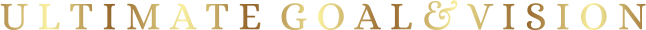 U L T I M A T E  G O A L & V I S I O N