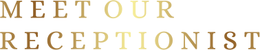 M E E T  O U R  R E C E P T I O N I S T