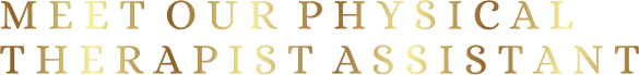 M E E T  O U R  P H Y S I C A LT H E R A P I S T  A S S I S T A N T