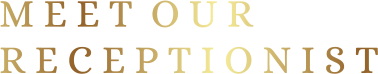 M E E T  O U R  R E C E P T I O N I S T