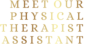 M E E T  O U R P H Y S I C A LT H E R A P I S T A S S I S T A N T