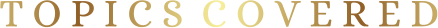T O P I C S  C O V E R E D