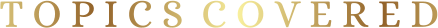 T O P I C S  C O V E R E D