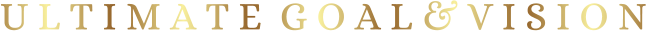 U L T I M A T E  G O A L & V I S I O N