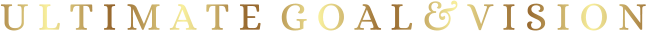 U L T I M A T E  G O A L & V I S I O N